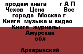 продам книги 1918 г.А.П.Чехов › Цена ­ 600 - Все города, Москва г. Книги, музыка и видео » Книги, журналы   . Амурская обл.,Архаринский р-н